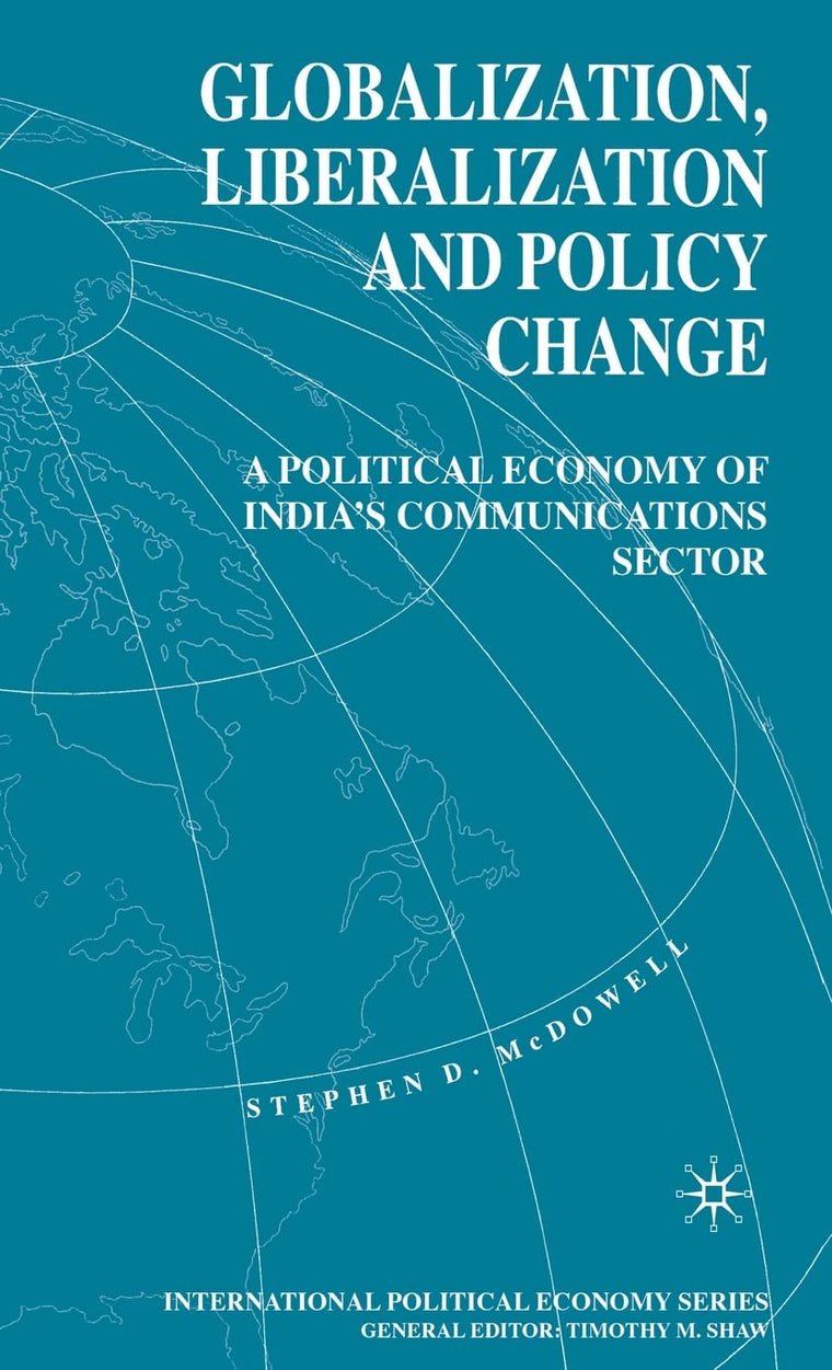 Globalization, Liberalization and Policy Change: A Political Economy of India's Communications Sector (International Political Economy Series)