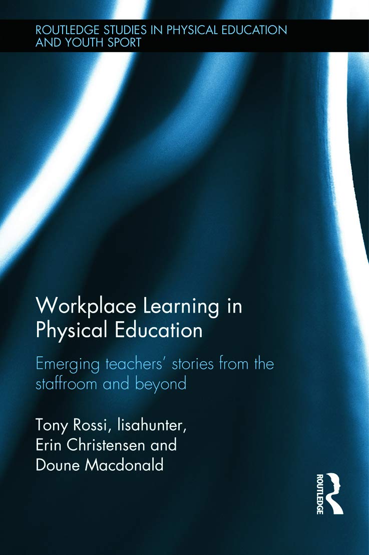 Workplace Learning in Physical Education: Emerging Teachers Stories from the Staffroom and Beyond (Routledge Studies in Physical Education and Youth Sport)