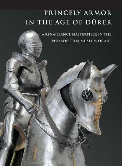 Princely Armor in the Age of Drer: A Renaissance Masterpiece in the Philadelphia Museum of Art