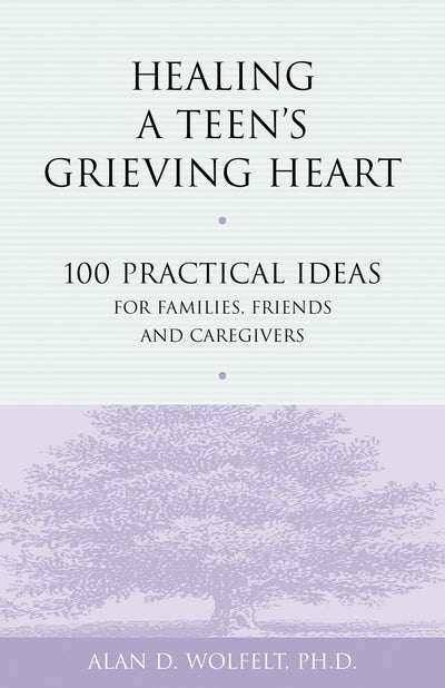 Healing a Teen's Grieving Heart: 100 Practical Ideas for Families, Friends and Caregivers (Healing a Grieving Heart series)