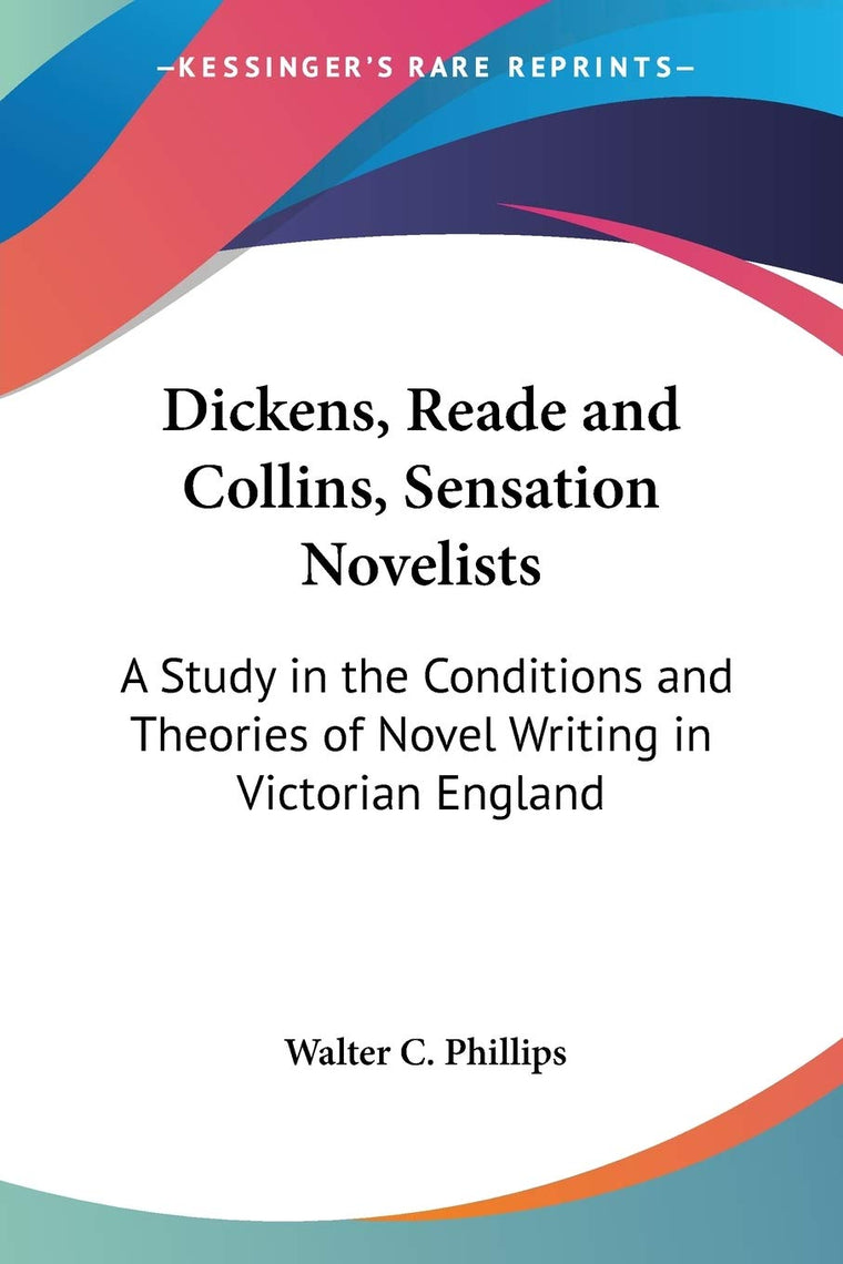 Dickens, Reade and Collins, Sensation Novelists: A Study in the Conditions and Theories of Novel Writing in Victorian England