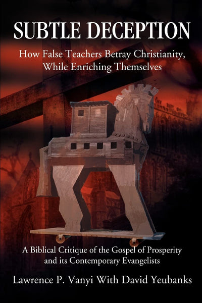 SUBTLE DECEPTION: HOW FALSE TEACHERS BETRAY CHRISTIANITY, WHILE ENRICHING THEMSELVES