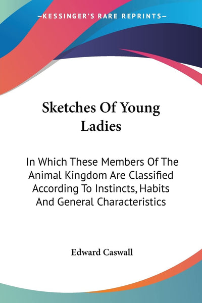 Sketches Of Young Ladies: In Which These Members Of The Animal Kingdom Are Classified According To Instincts, Habits And General Characteristics