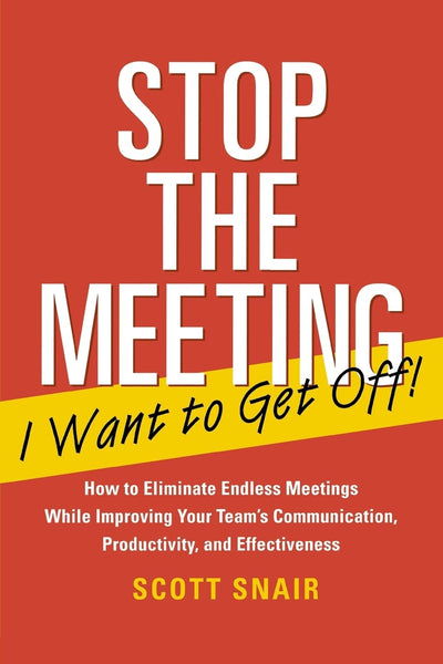 Stop the Meeting I Want to Get Off!: How to Eliminate Endless Meetings While Improving Your Team's Communication, Productivity, and Effectiveness