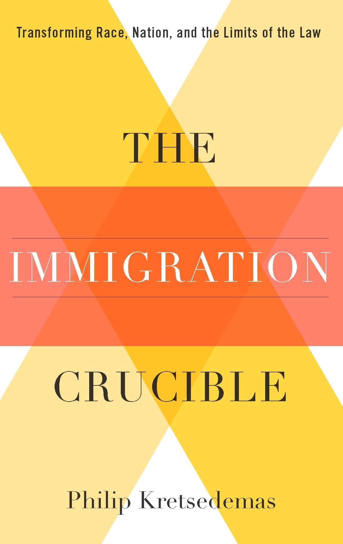 The Immigration Crucible: Transforming Race, Nation, and the Limits of the Law