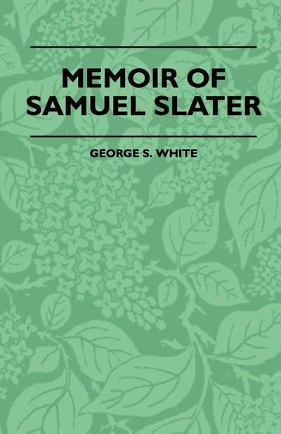Memoir Of Samuel Slater Connected With A History Of The Rise And Progress Of The Cotton Manufacture In England And America