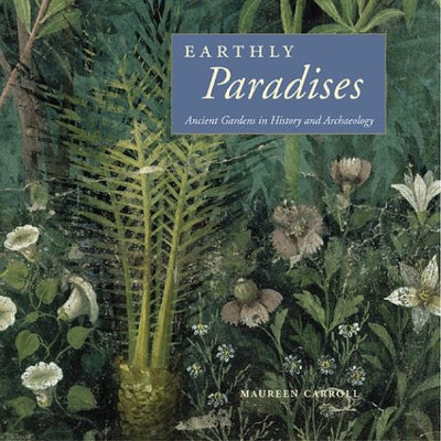 Earthly Paradises: Ancient Gardens in History and Archaeolog
