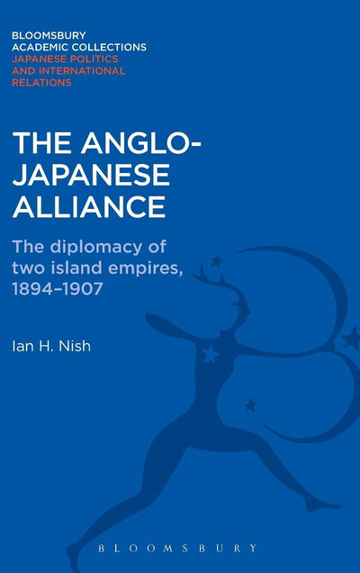 The Anglo-Japanese Alliance: The Diplomacy of Two Island Empires 1984-1907 (Bloomsbury Academic Collections: Japan)