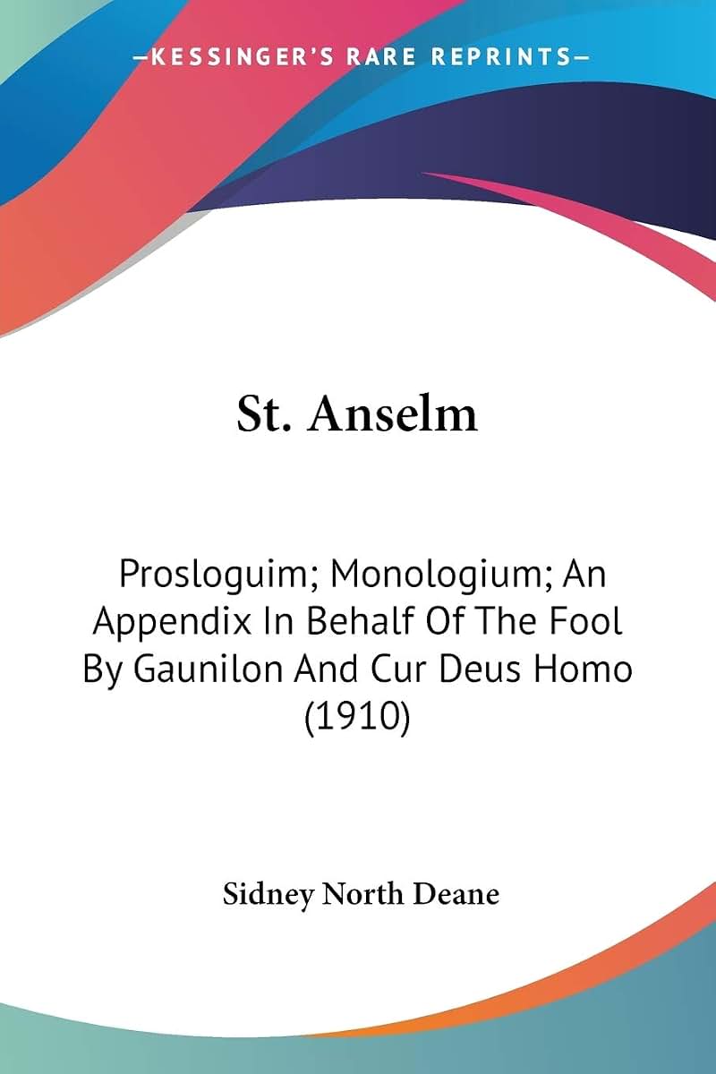 St. Anselm: Prosloguim; Monologium; An Appendix In Behalf Of The Fool By Gaunilon And Cur Deus Homo (1910)