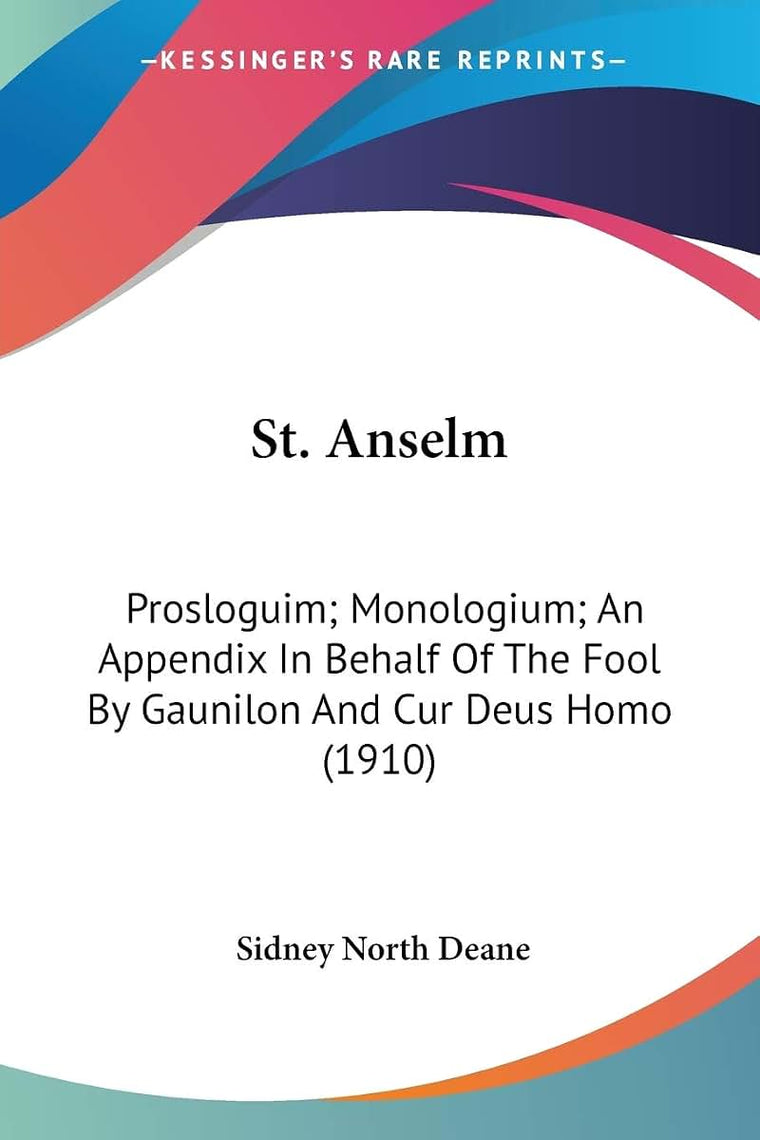 St. Anselm: Prosloguim; Monologium; An Appendix In Behalf Of The Fool By Gaunilon And Cur Deus Homo (1910)