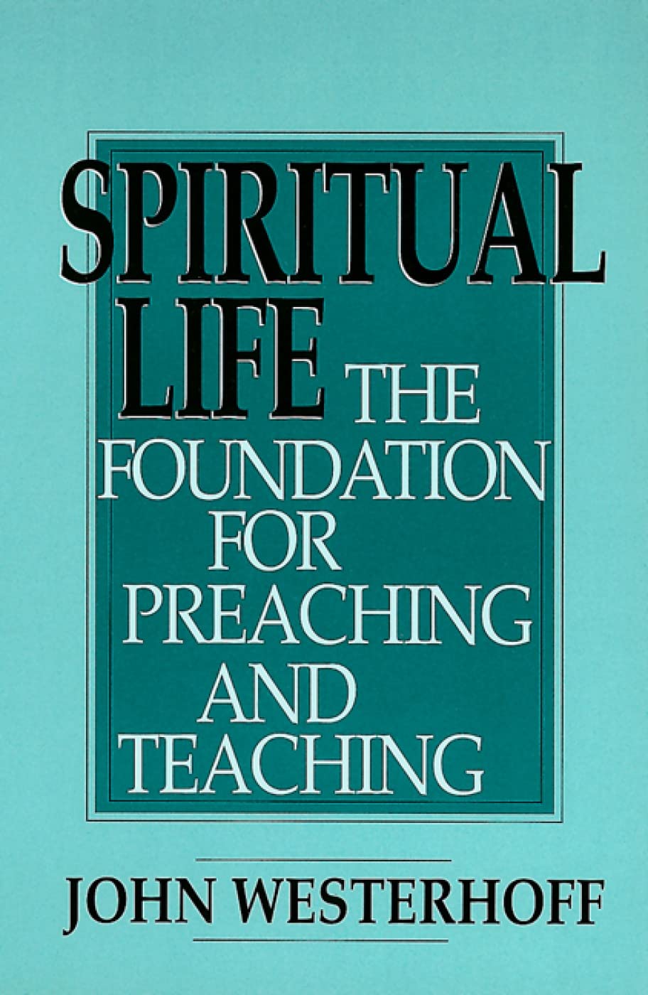 Spiritual Life: The Foundation for Preaching and Teaching by