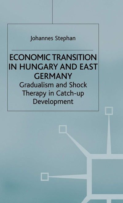 Economic Transition in Hungary and East Germany: Gradualism, Shock Therapy and Catch-Up Development (Studies in Economic Transition)