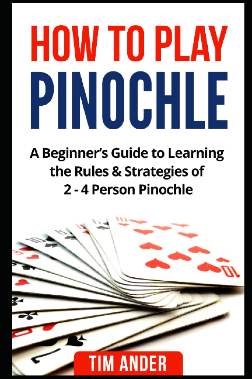 How to Play Pinochle: A Beginner?s Guide to Learning the Rules & Strategies of 2 - 4 Person Pinochle (Card Games for Beginners)