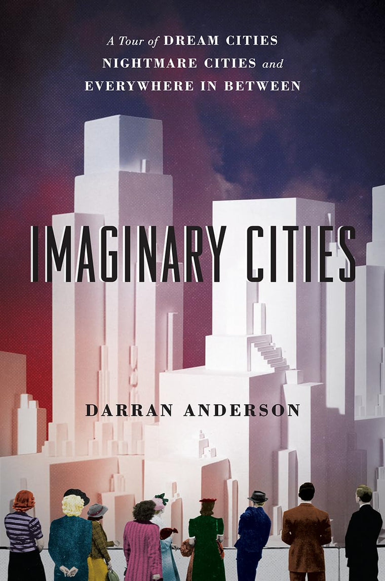 Imaginary Cities: A Tour of Dream Cities, Nightmare Cities