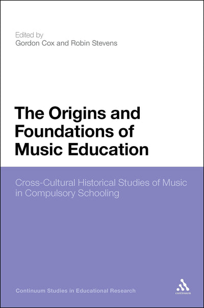 The Origins and Foundations of Music Education: Cross-Cultural Historical Studies of Music in Compulsory Schooling (Continuum Studies in Educational Research)