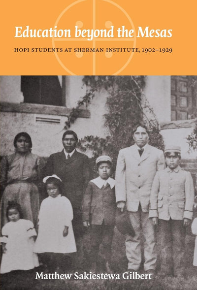 Education beyond the Mesas: Hopi Students at Sherman Institute, 1902-1929 (Indigenous Education)