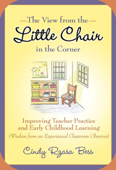 The View from the Little Chair in the Corner: Improving Teacher Practice and Early Childhood Learning (Wisdom from an Experienced Classroom Observer) (Early Childhood Education Series)