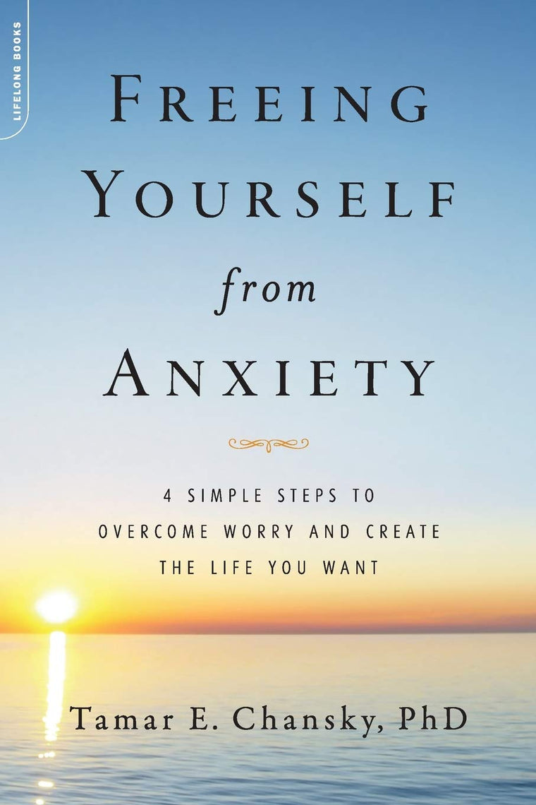 Freeing Yourself from Anxiety: The 4-Step Plan to Overcome Worry and Create the Life You Want