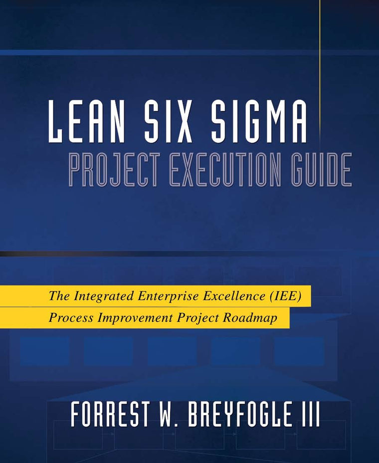 Lean Six Sigma Project Execution Guide: The Integrated Enterprise Excellence (IEE) Process Improvement Project Roadmap