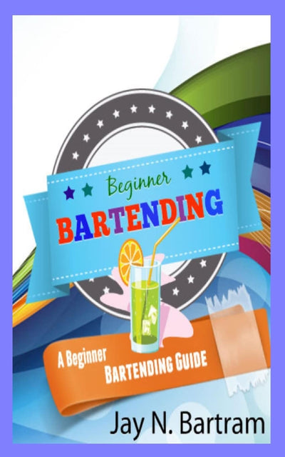 Beginner Bartending: A Beginner Bartending Guide