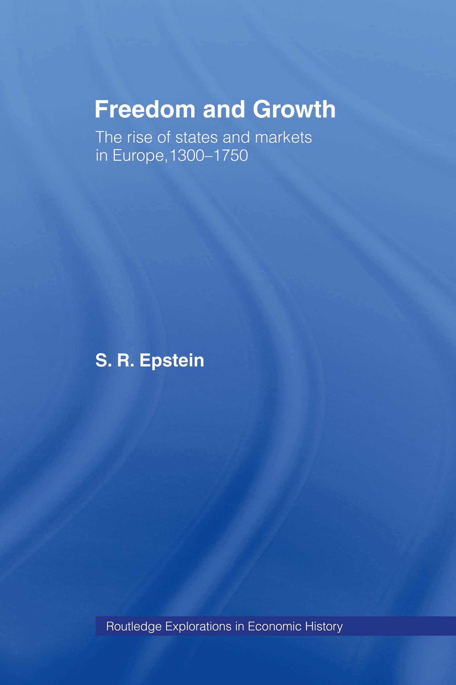 Freedom and Growth: The Rise of States and Markets in Europe, 1300-1750 (Routledge Explorations in Economic History)