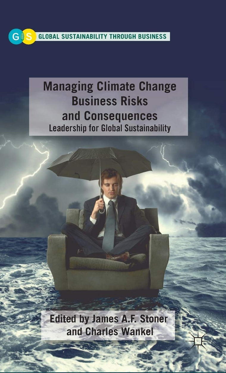 Managing Climate Change Business Risks and Consequences: Leadership for Global Sustainability (Global Sustainability Through Business)
