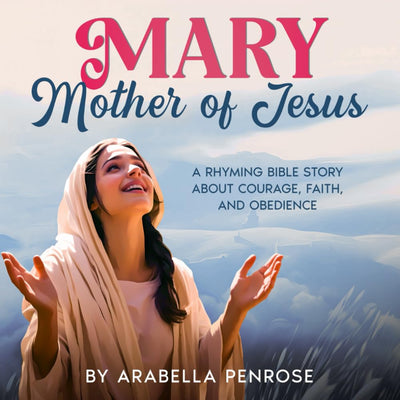 Mary, Mother of Jesus: A Rhyming Bible Story about Courage, Faith, and Obedience: A Christian Children's Picture Book for Kids ages 4-8 (Real Women Heroes of the Bible)