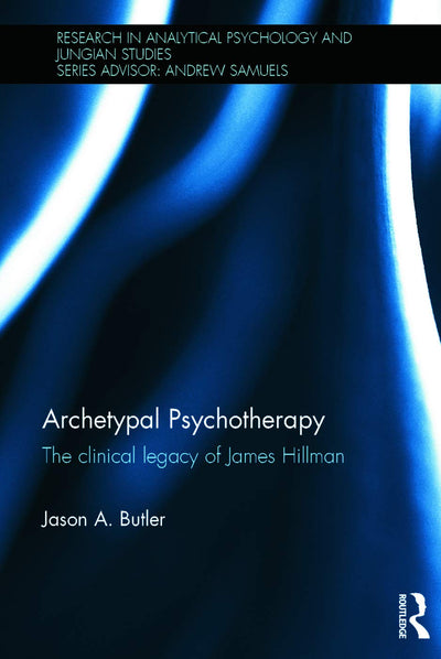 Archetypal Psychotherapy: The clinical legacy of James Hillman (Research in Analytical Psychology and Jungian Studies)