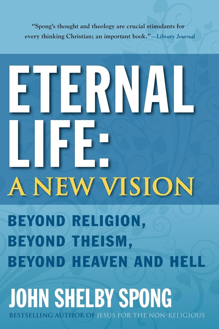 Eternal Life: A New Vision: Beyond Religion, Beyond Theism, Beyond Heaven and Hell