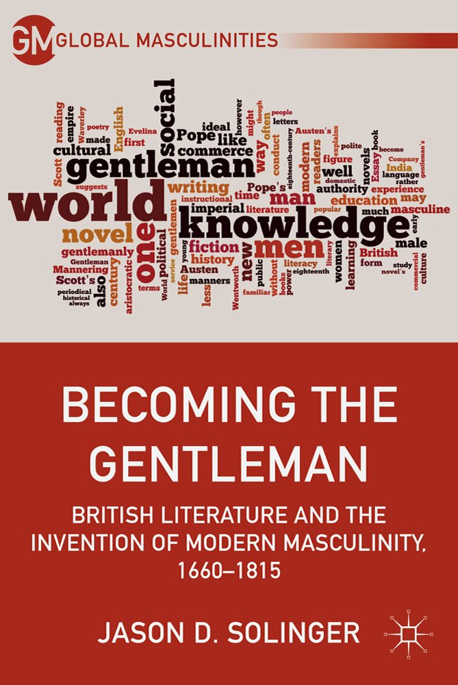 Becoming the Gentleman: British Literature and the Invention of Modern Masculinity, 1660-1815 (Global Masculinities)