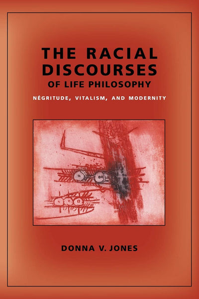 The Racial Discourses of Life Philosophy: Négritude, Vitalism, and Modernity (New Directions in Critical Theory, 45)