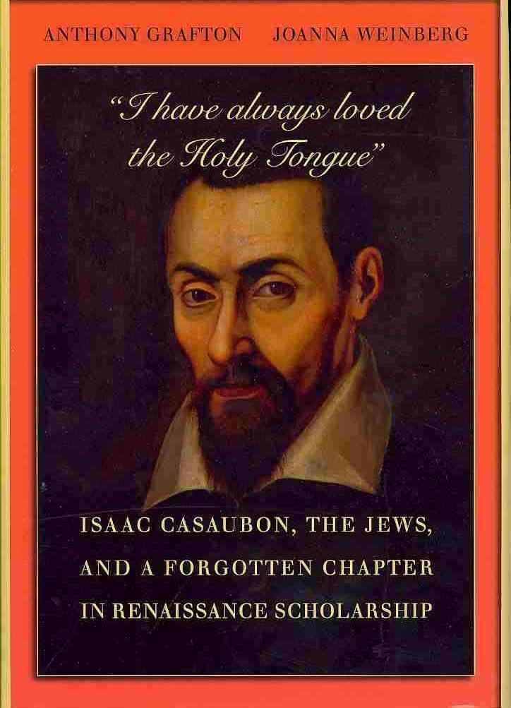 I have always loved the Holy Tongue: Isaac Casaubon, the Jews, and a Forgotten Chapter in Renaissance Scholarship (Carl Newell Jackson Lectures)