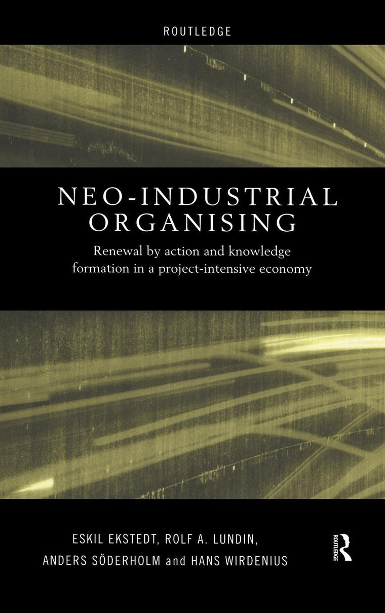 Neo-Industrial Organising: Renewal by Action and Knowledge Formation in a Project-intensive Economy (Routledge Advances in Management and Business Studies)
