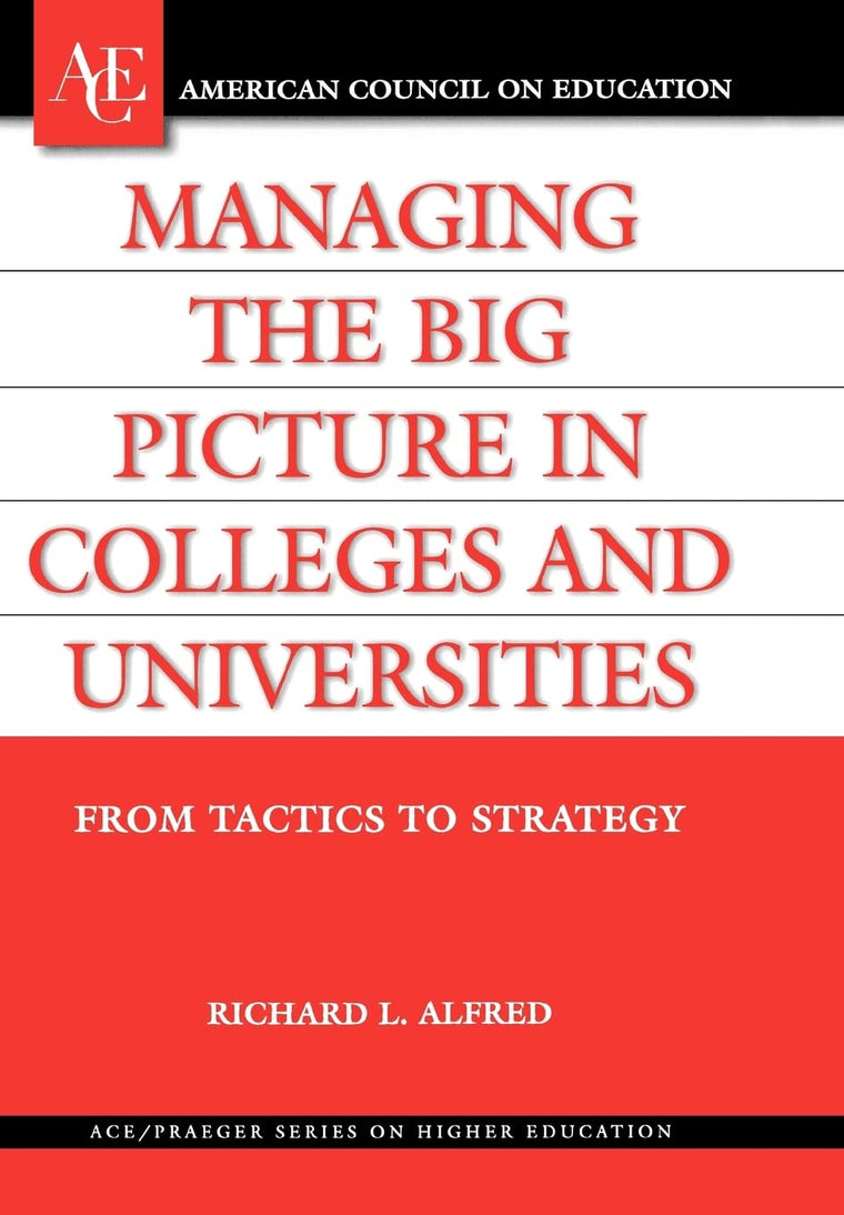 Managing the Big Picture in Colleges and Universities: From Tactics to Strategy (ACE/Praeger Series on Higher Education)