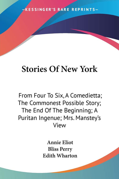 Stories Of New York: From Four To Six, A Comedietta; The Commonest Possible Story; The End Of The Beginning; A Puritan Ingenue; Mrs. Manstey's View