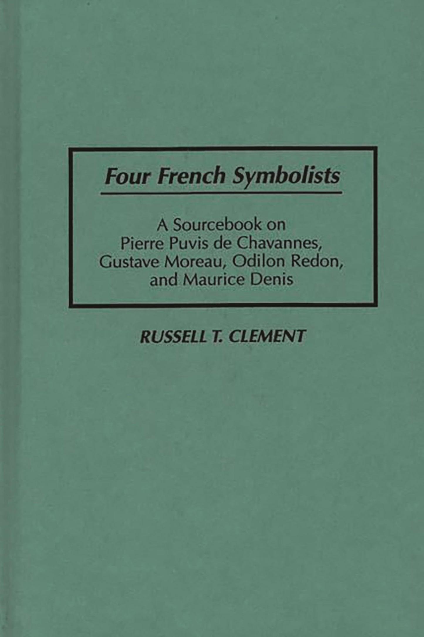 Four French Symbolists: A Sourcebook on Pierre Puvis de Chavannes, Gustave Moreau, Odilon Redon, and Maurice Denis (Art Reference Collection)