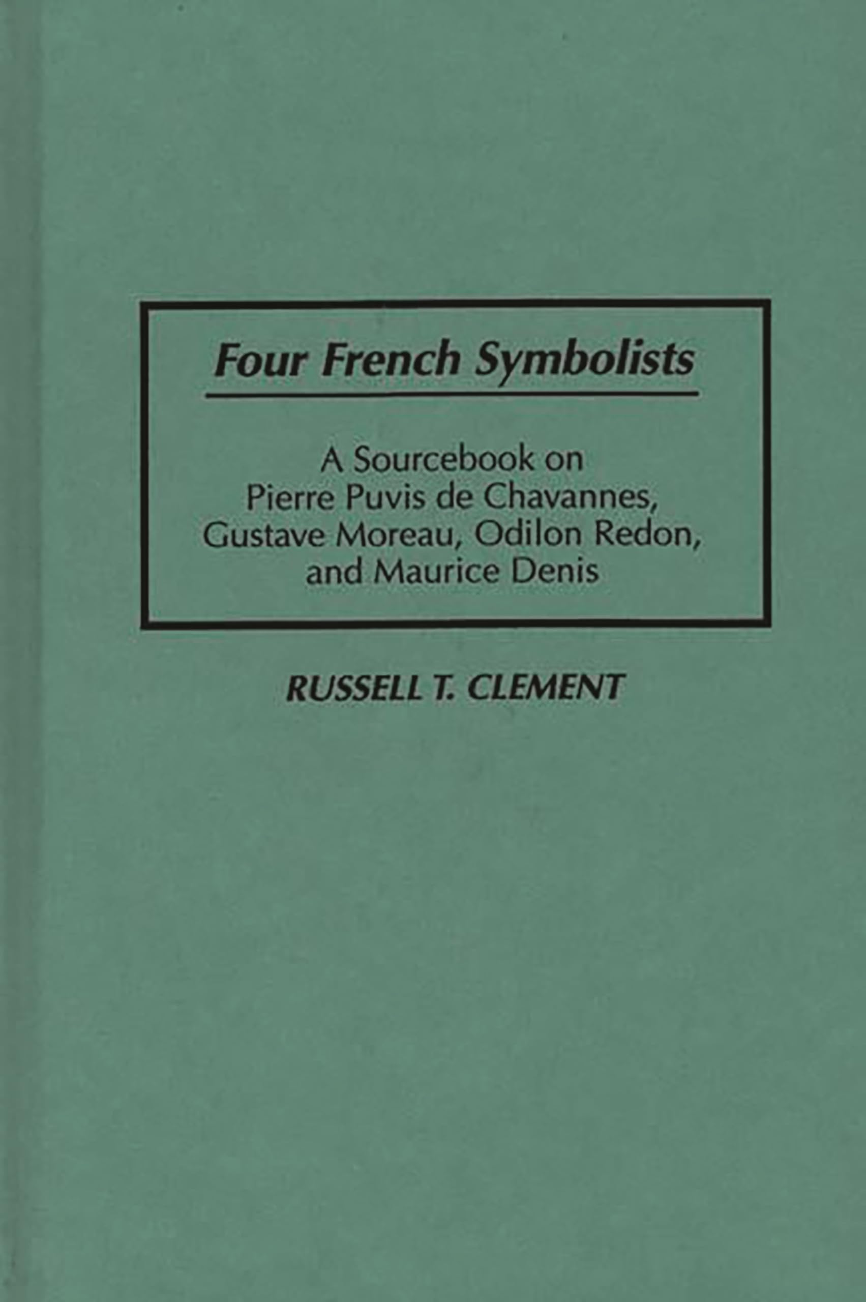 Four French Symbolists: A Sourcebook on Pierre Puvis de Chavannes, Gustave Moreau, Odilon Redon, and Maurice Denis (Art Reference Collection)