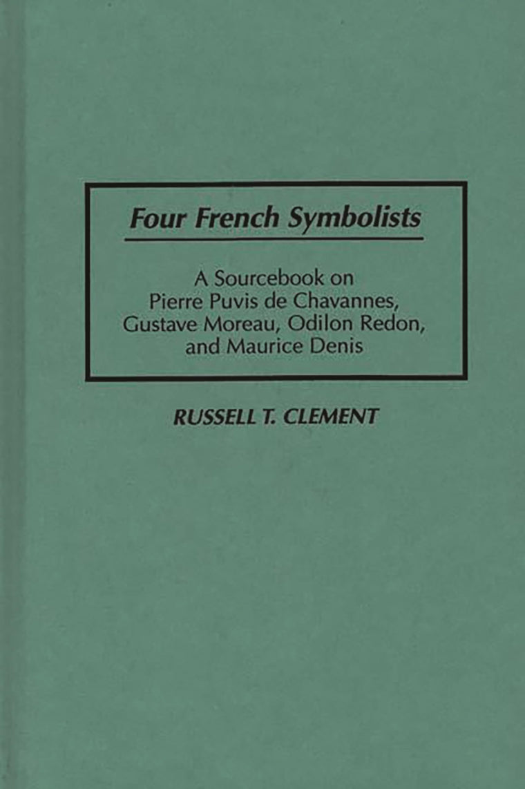 Four French Symbolists: A Sourcebook on Pierre Puvis de Chavannes, Gustave Moreau, Odilon Redon, and Maurice Denis (Art Reference Collection)