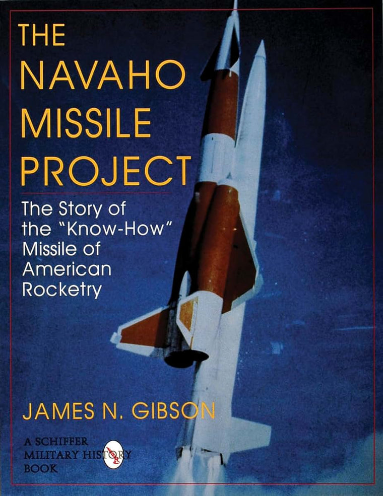 The Navaho Missile Project: The Story of the ""Know-How"" Missile of American Rocketry (Schiffer Military/Aviation History)