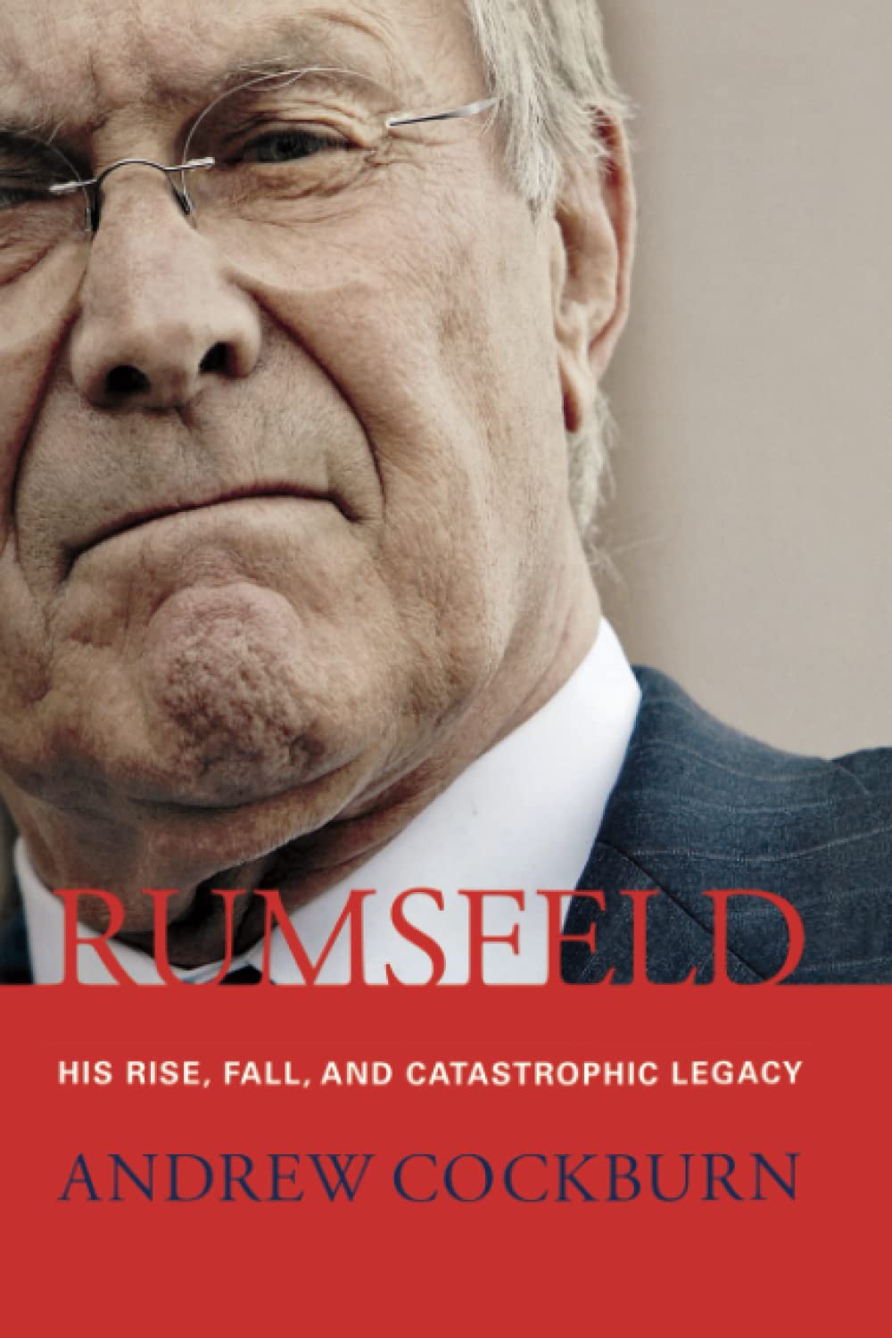 Rumsfeld: His Rise, Fall, and Catastrophic Legacy