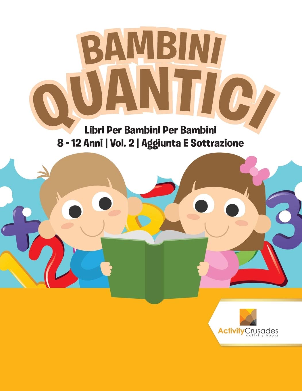 Bambini Quantici : Libri Per Bambini Per Bambini 8 - 12 Anni  Vol. 2  Aggiunta E Sottrazione (Italian Edition)