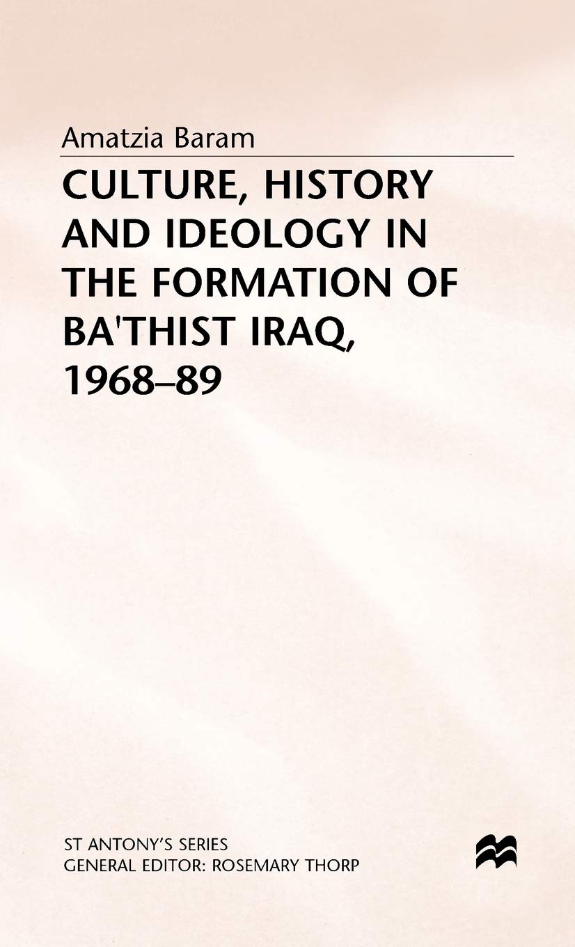 Culture, History and Ideology in the Formation of Ba'thist Iraq,1968-89 (St Antony's Series)