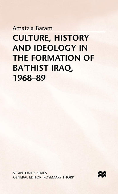 Culture, History and Ideology in the Formation of Ba'thist Iraq,1968-89 (St Antony's Series)