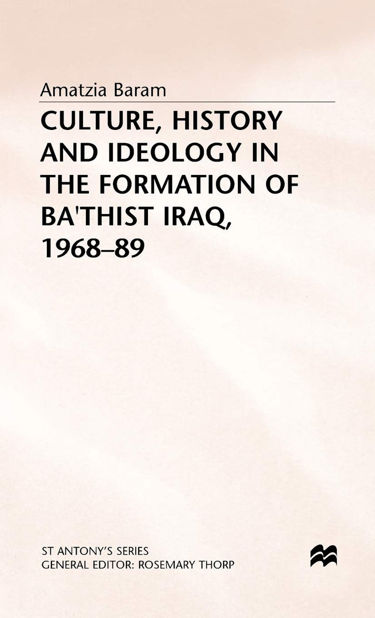 Culture, History and Ideology in the Formation of Ba'thist Iraq,1968-89 (St Antony's Series)