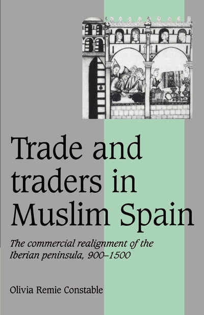 Trade and Traders in Muslim Spain: The Commercial Realignment of the Iberian Peninsula, 900-1500 (Cambridge Studies in Medieval Life and Thought: Fourth Series, Series Number 24)