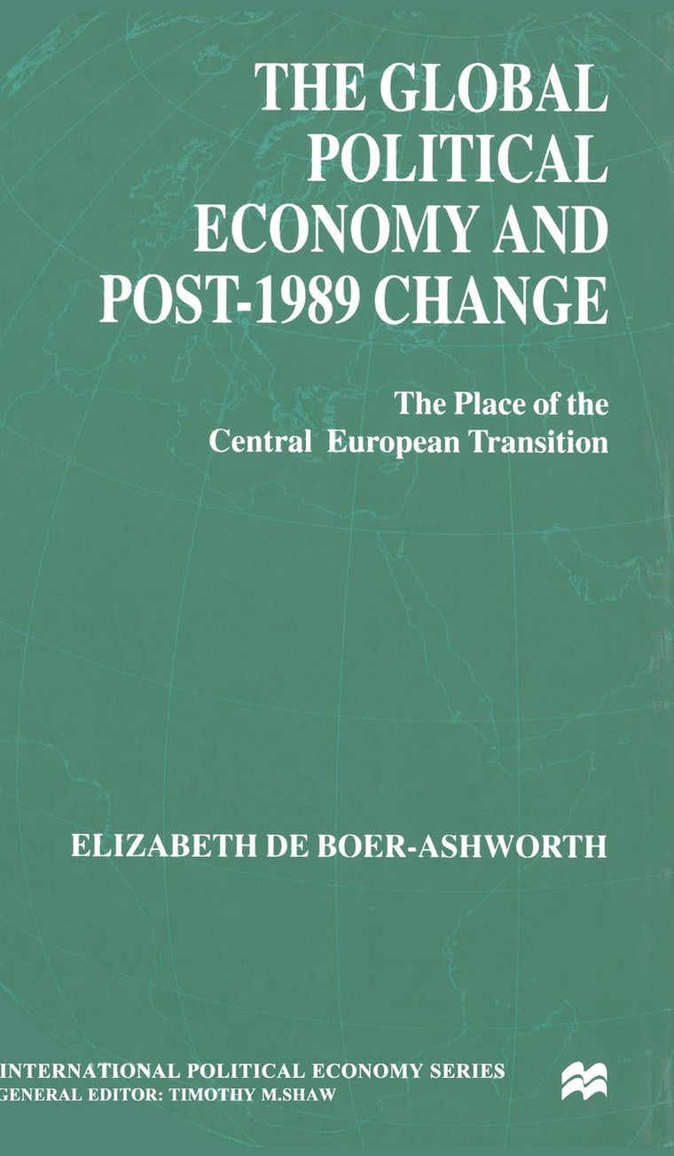 The Global Political Economy and Post-1989 Change: The Place of the Central European Transition (International Political Economy Series)