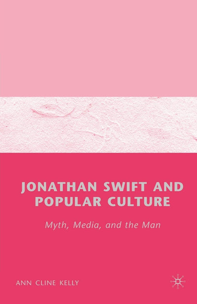 Jonathan Swift and Popular Culture Myth, Media and the Man: Myth, Media, and the Man