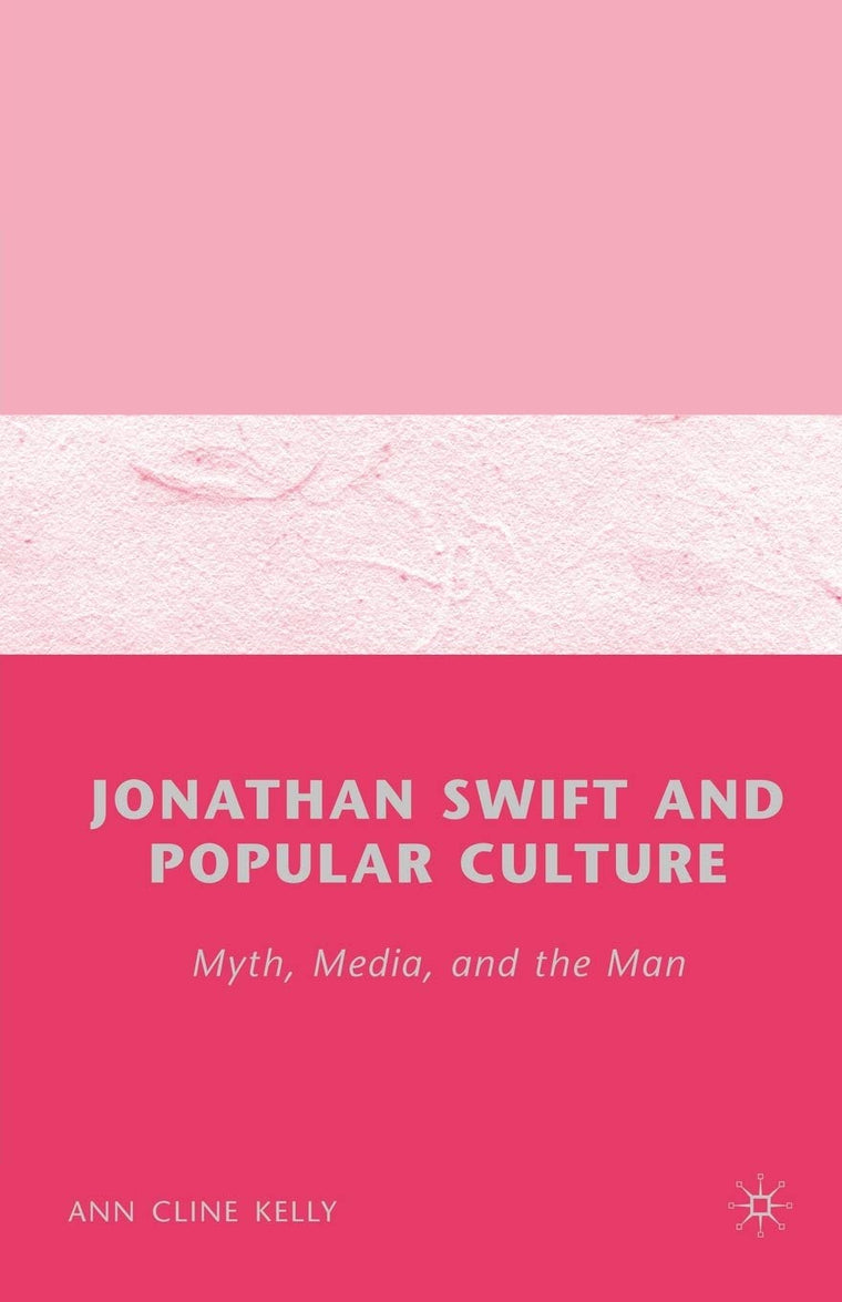 Jonathan Swift and Popular Culture Myth, Media and the Man: Myth, Media, and the Man