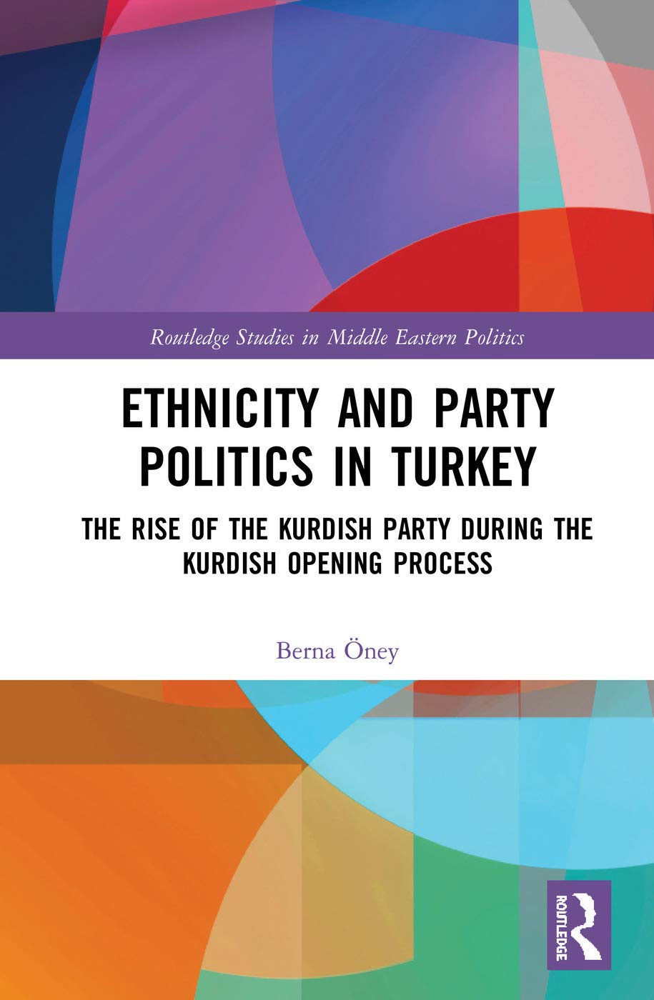 Ethnicity and Party Politics in Turkey: The Rise of the Kurdish Party during the Kurdish Opening Process (Routledge Studies in Middle Eastern Politics)