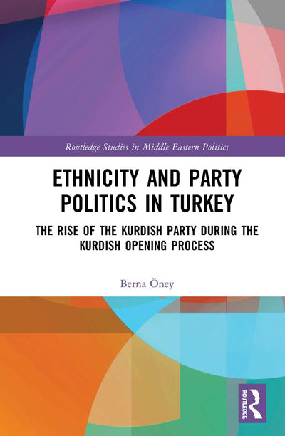 Ethnicity and Party Politics in Turkey: The Rise of the Kurdish Party during the Kurdish Opening Process (Routledge Studies in Middle Eastern Politics)